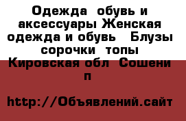 Одежда, обувь и аксессуары Женская одежда и обувь - Блузы, сорочки, топы. Кировская обл.,Сошени п.